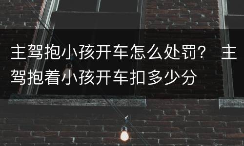 主驾抱小孩开车怎么处罚？ 主驾抱着小孩开车扣多少分