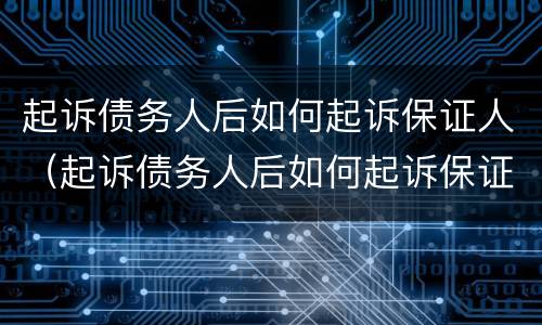 起诉债务人后如何起诉保证人（起诉债务人后如何起诉保证人呢）