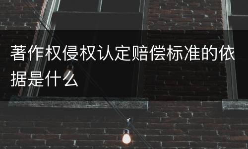 著作权侵权认定赔偿标准的依据是什么