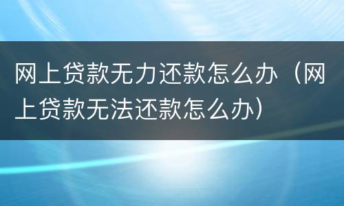 网上贷款无力还款怎么办（网上贷款无法还款怎么办）