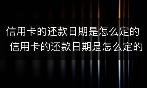 信用卡的还款日期是怎么定的 信用卡的还款日期是怎么定的呀