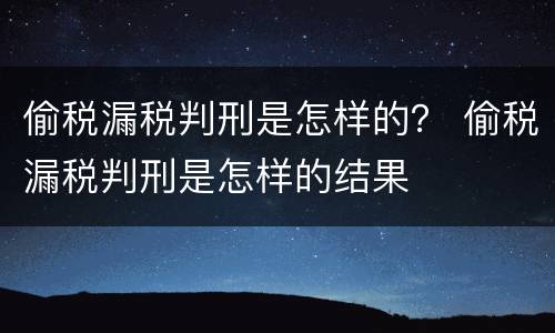 偷税漏税判刑是怎样的？ 偷税漏税判刑是怎样的结果