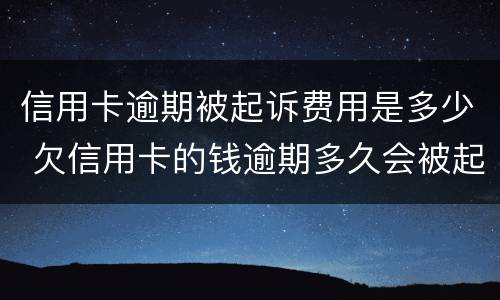 信用卡逾期被起诉费用是多少 欠信用卡的钱逾期多久会被起诉