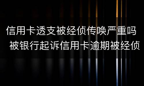 信用卡透支被经侦传唤严重吗 被银行起诉信用卡逾期被经侦传唤了