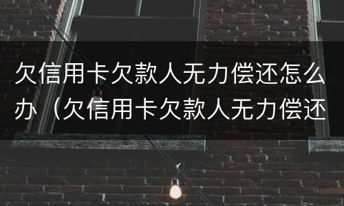 欠信用卡欠款人无力偿还怎么办（欠信用卡欠款人无力偿还怎么办呢）