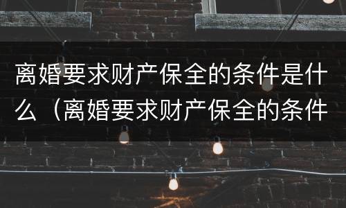 离婚要求财产保全的条件是什么（离婚要求财产保全的条件是什么意思）