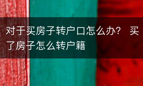 对于买房子转户口怎么办？ 买了房子怎么转户籍