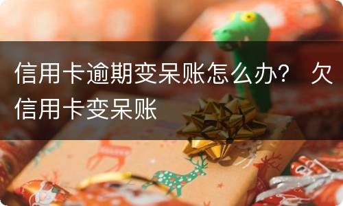 信用卡逾期变呆账怎么办？ 欠信用卡变呆账