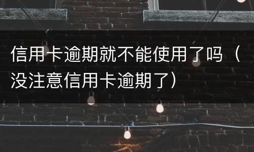 信用卡逾期就不能使用了吗（没注意信用卡逾期了）