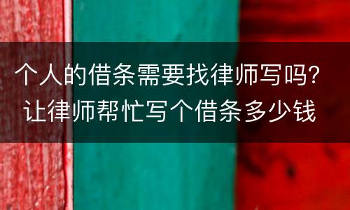 个人的借条需要找律师写吗？ 让律师帮忙写个借条多少钱