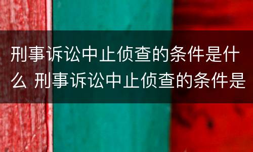 刑事诉讼中止侦查的条件是什么 刑事诉讼中止侦查的条件是什么意思