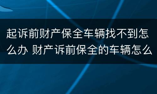 起诉前财产保全车辆找不到怎么办 财产诉前保全的车辆怎么执行