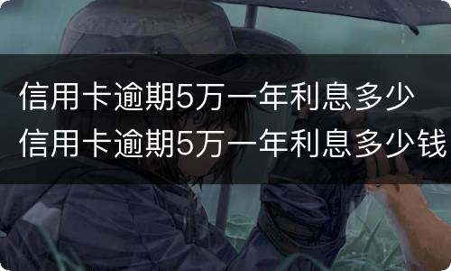 信用卡逾期5万一年利息多少 信用卡逾期5万一年利息多少钱
