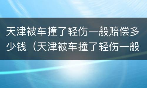 天津被车撞了轻伤一般赔偿多少钱（天津被车撞了轻伤一般赔偿多少钱啊）