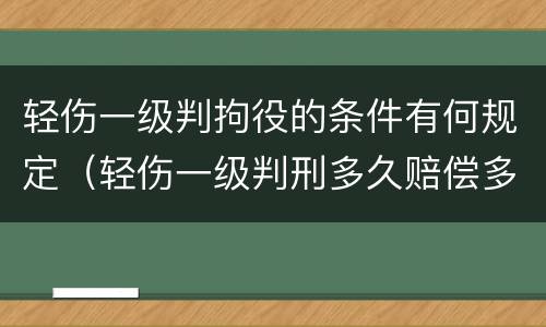 轻伤一级判拘役的条件有何规定（轻伤一级判刑多久赔偿多少钱）