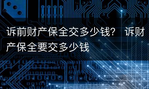 诉前财产保全交多少钱？ 诉财产保全要交多少钱