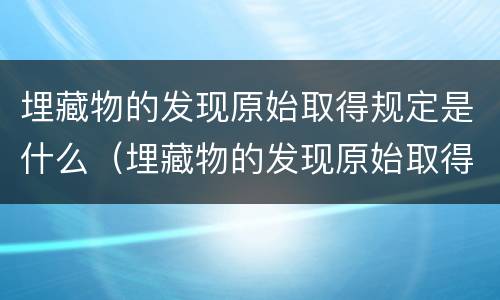 埋藏物的发现原始取得规定是什么（埋藏物的发现原始取得规定是什么内容）