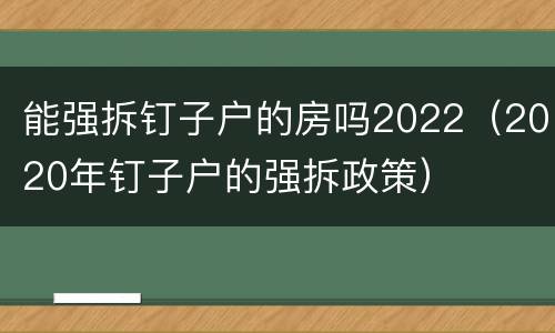 能强拆钉子户的房吗2022（2020年钉子户的强拆政策）