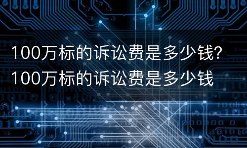 100万标的诉讼费是多少钱？ 100万标的诉讼费是多少钱
