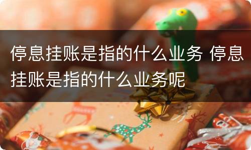 停息挂账是指的什么业务 停息挂账是指的什么业务呢