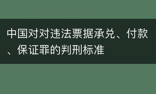 中国对对违法票据承兑、付款、保证罪的判刑标准
