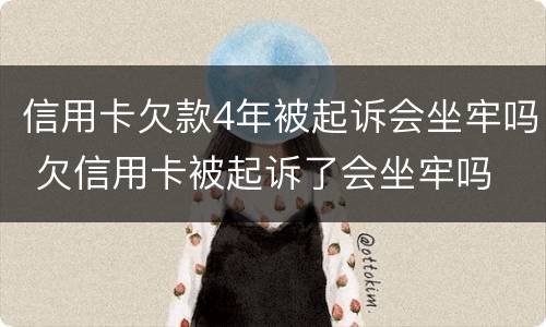 信用卡欠款4年被起诉会坐牢吗 欠信用卡被起诉了会坐牢吗