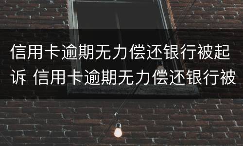 信用卡逾期无力偿还银行被起诉 信用卡逾期无力偿还银行被起诉了