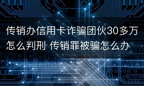 传销办信用卡诈骗团伙30多万怎么判刑 传销罪被骗怎么办