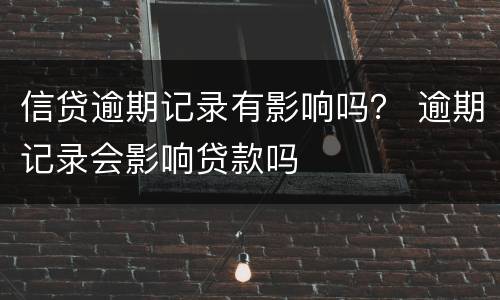 信贷逾期记录有影响吗？ 逾期记录会影响贷款吗