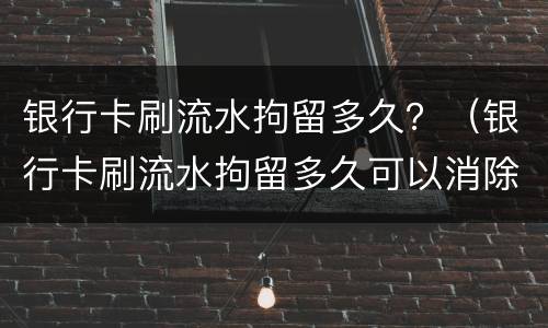 银行卡刷流水拘留多久？（银行卡刷流水拘留多久可以消除）