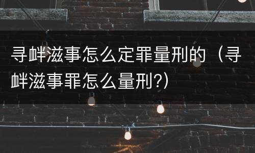 寻衅滋事怎么定罪量刑的（寻衅滋事罪怎么量刑?）