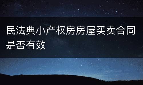 民法典小产权房房屋买卖合同是否有效
