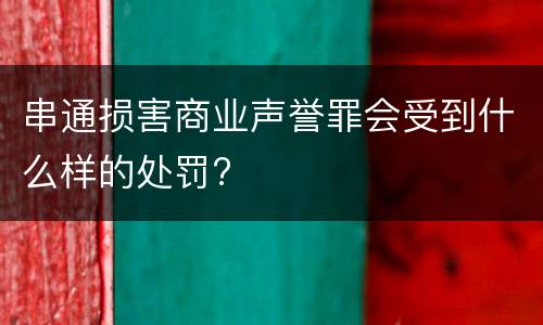 串通损害商业声誉罪会受到什么样的处罚?