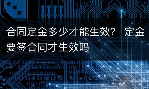 合同定金多少才能生效？ 定金要签合同才生效吗