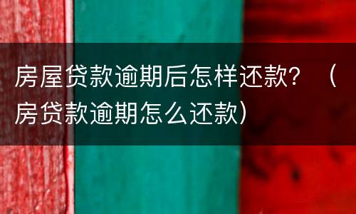 房屋贷款逾期后怎样还款？（房贷款逾期怎么还款）