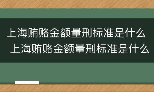 上海贿赂金额量刑标准是什么 上海贿赂金额量刑标准是什么意思