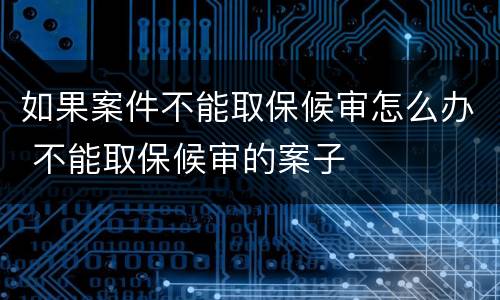 如果案件不能取保候审怎么办 不能取保候审的案子