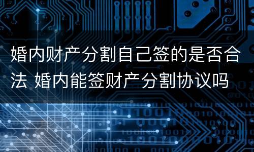 婚内财产分割自己签的是否合法 婚内能签财产分割协议吗