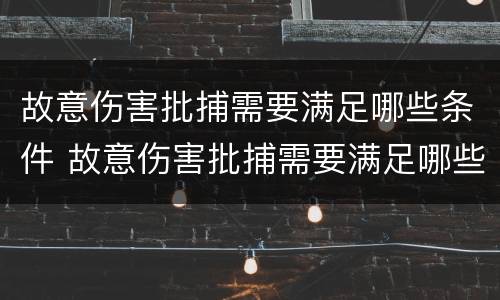 故意伤害批捕需要满足哪些条件 故意伤害批捕需要满足哪些条件呢