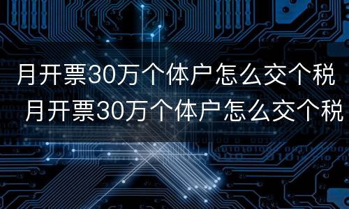 月开票30万个体户怎么交个税 月开票30万个体户怎么交个税呢