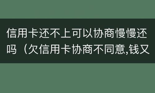 信用卡还不上可以协商慢慢还吗（欠信用卡协商不同意,钱又还不了）