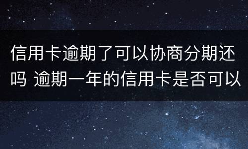 信用卡逾期了可以协商分期还吗 逾期一年的信用卡是否可以去协商分期