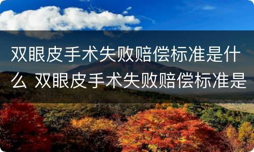 双眼皮手术失败赔偿标准是什么 双眼皮手术失败赔偿标准是什么样的