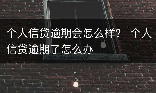 个人信贷逾期会怎么样？ 个人信贷逾期了怎么办