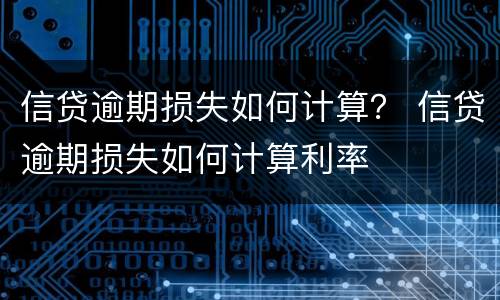信贷逾期损失如何计算？ 信贷逾期损失如何计算利率