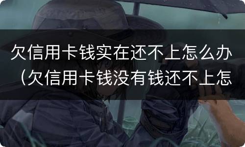 欠信用卡钱实在还不上怎么办（欠信用卡钱没有钱还不上怎么办）