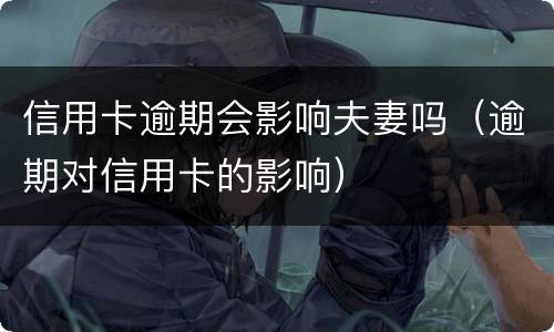 信用卡逾期会影响夫妻吗（逾期对信用卡的影响）