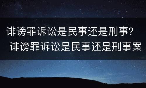 诽谤罪诉讼是民事还是刑事？ 诽谤罪诉讼是民事还是刑事案件