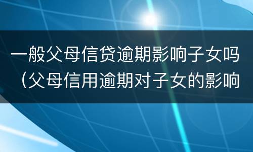 一般父母信贷逾期影响子女吗（父母信用逾期对子女的影响）