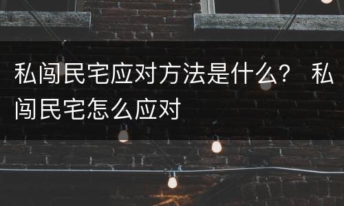 私闯民宅应对方法是什么？ 私闯民宅怎么应对